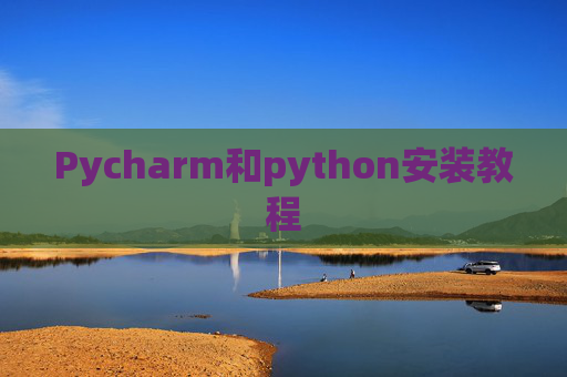 Pycharm和python安装教程 Pycharm和python安装教程